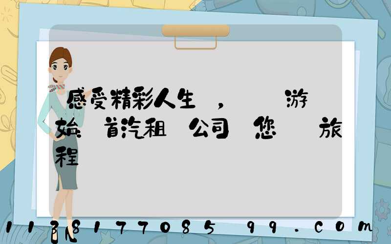 感受精彩人生，從暢游開始：首汽租車公司帶您開啟旅程